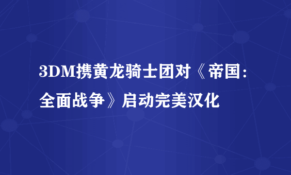 3DM携黄龙骑士团对《帝国：全面战争》启动完美汉化