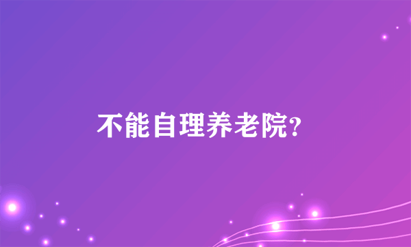 不能自理养老院？