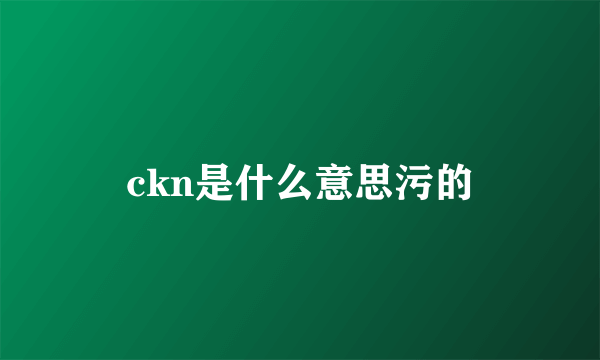 ckn是什么意思污的