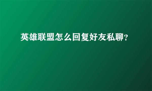 英雄联盟怎么回复好友私聊？