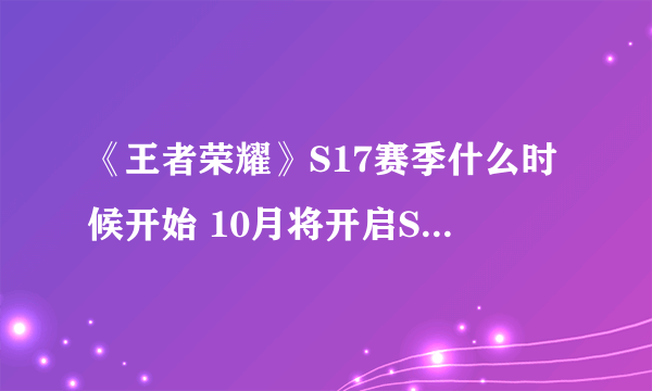 《王者荣耀》S17赛季什么时候开始 10月将开启S17赛季