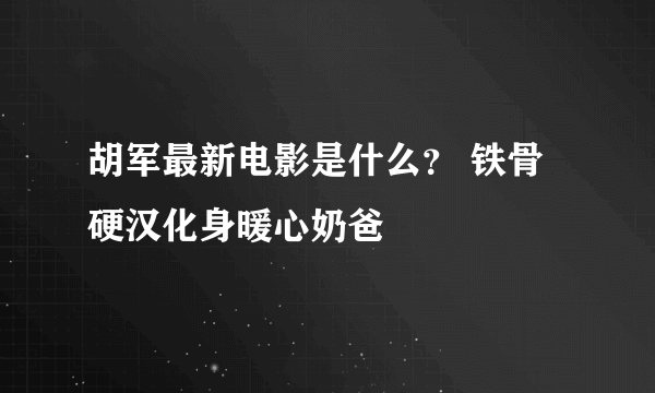 胡军最新电影是什么？ 铁骨硬汉化身暖心奶爸