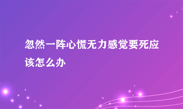 忽然一阵心慌无力感觉要死应该怎么办