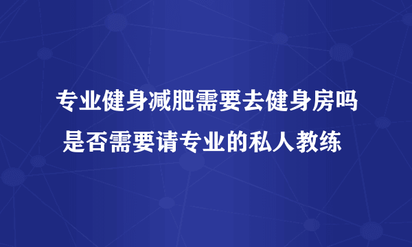 专业健身减肥需要去健身房吗 是否需要请专业的私人教练