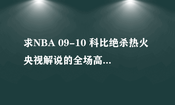 求NBA 09-10 科比绝杀热火央视解说的全场高清视频 ！！！