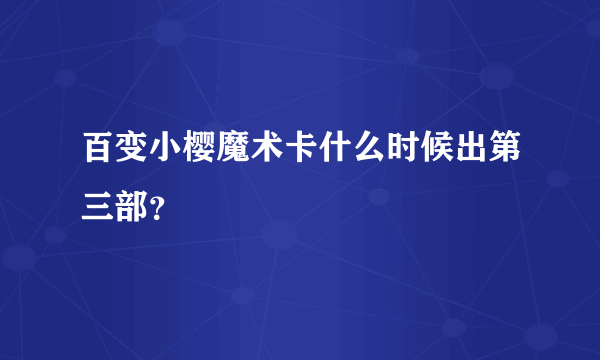 百变小樱魔术卡什么时候出第三部？