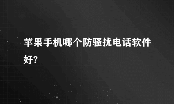 苹果手机哪个防骚扰电话软件好?