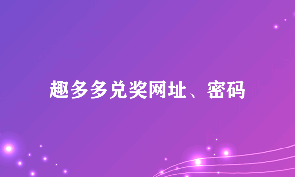 趣多多兑奖网址、密码