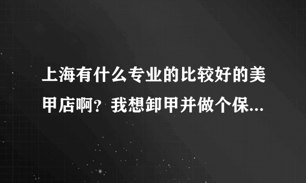 上海有什么专业的比较好的美甲店啊？我想卸甲并做个保养。谢谢大家！