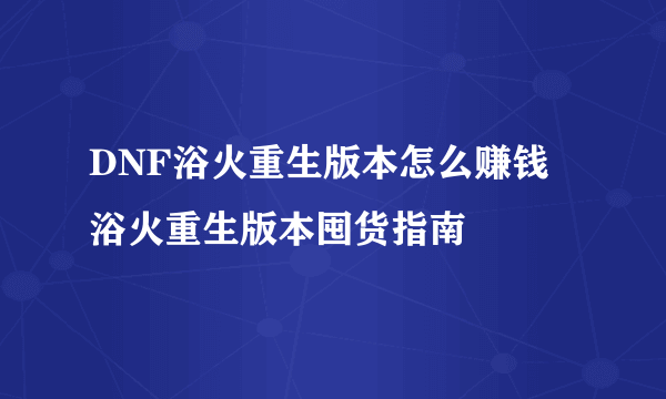 DNF浴火重生版本怎么赚钱 浴火重生版本囤货指南