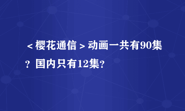 ＜樱花通信＞动画一共有90集？国内只有12集？