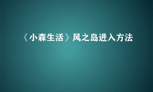 《小森生活》风之岛进入方法