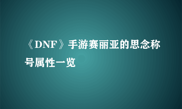 《DNF》手游赛丽亚的思念称号属性一览