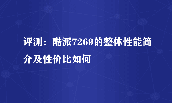 评测：酷派7269的整体性能简介及性价比如何