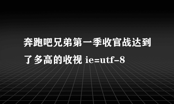 奔跑吧兄弟第一季收官战达到了多高的收视 ie=utf-8