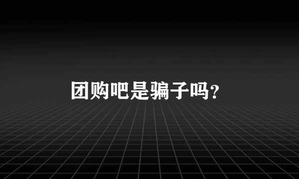 团购吧是骗子吗？