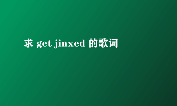 求 get jinxed 的歌词