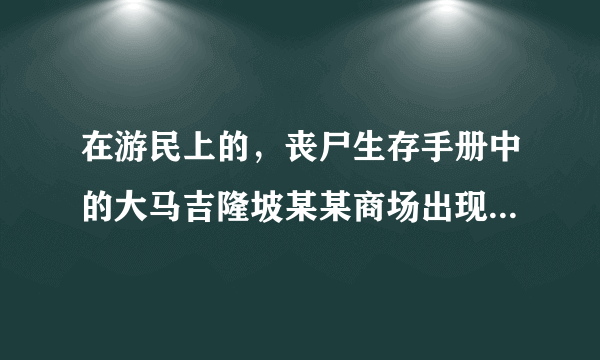 在游民上的，丧尸生存手册中的大马吉隆坡某某商场出现丧尸的日报是真的吗？