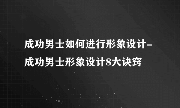 成功男士如何进行形象设计-成功男士形象设计8大诀窍