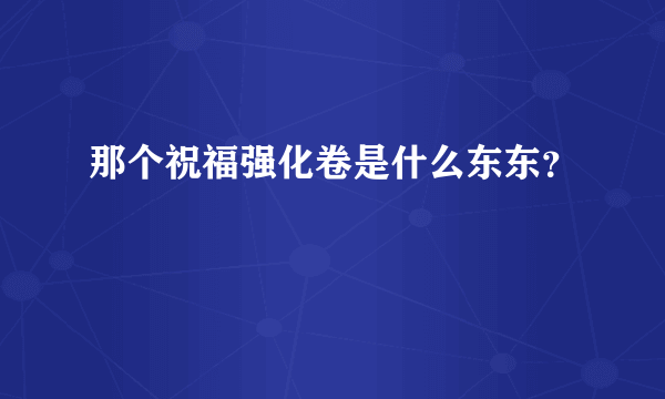 那个祝福强化卷是什么东东？