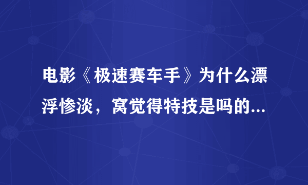 电影《极速赛车手》为什么漂浮惨淡，窝觉得特技是吗的都很好啊