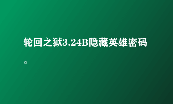 轮回之狱3.24B隐藏英雄密码。