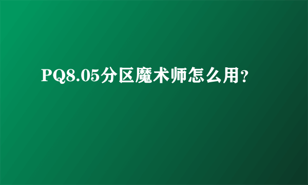 PQ8.05分区魔术师怎么用？