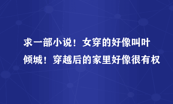 求一部小说！女穿的好像叫叶倾城！穿越后的家里好像很有权