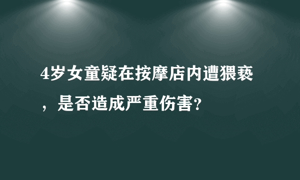 4岁女童疑在按摩店内遭猥亵，是否造成严重伤害？