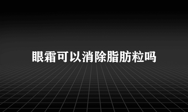 眼霜可以消除脂肪粒吗