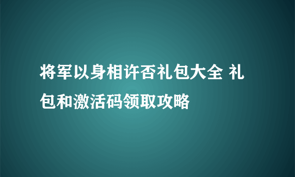 将军以身相许否礼包大全 礼包和激活码领取攻略