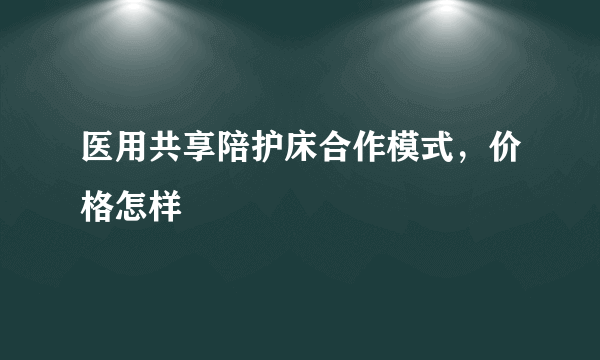 医用共享陪护床合作模式，价格怎样