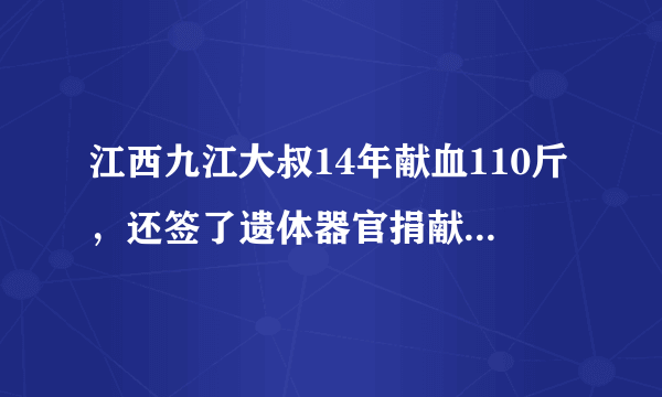 江西九江大叔14年献血110斤，还签了遗体器官捐献书，你对此有何感触？