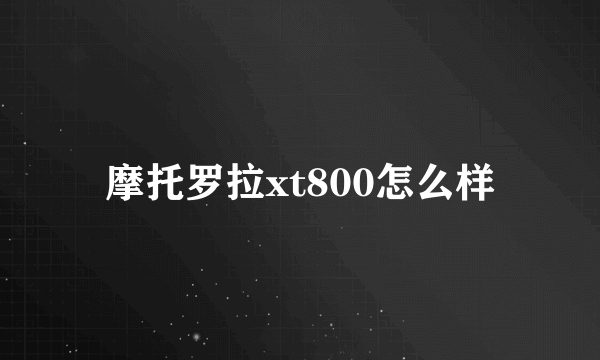 摩托罗拉xt800怎么样