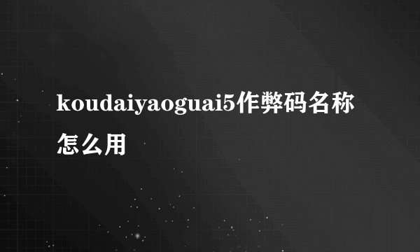 koudaiyaoguai5作弊码名称怎么用