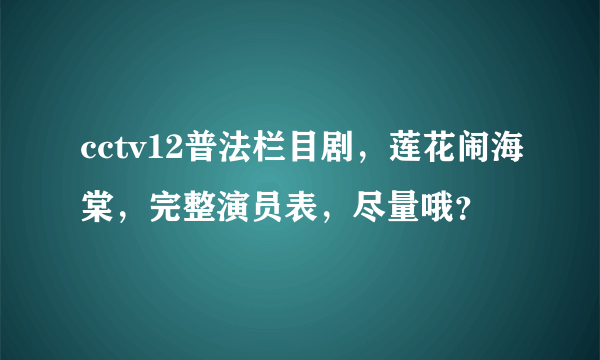 cctv12普法栏目剧，莲花闹海棠，完整演员表，尽量哦？