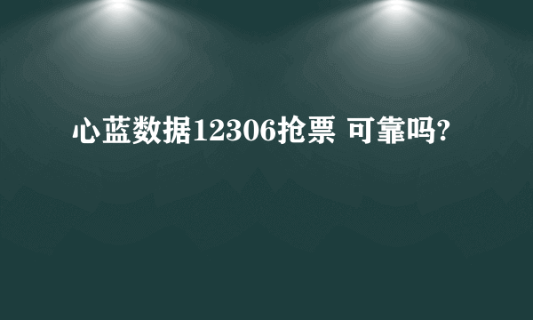 心蓝数据12306抢票 可靠吗?