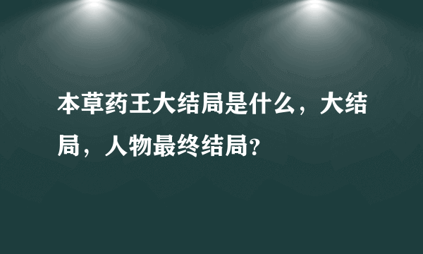 本草药王大结局是什么，大结局，人物最终结局？