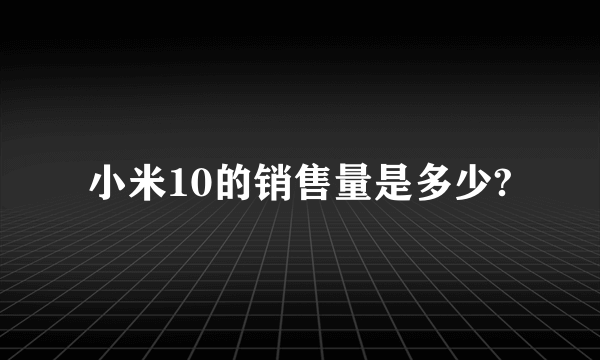 小米10的销售量是多少?