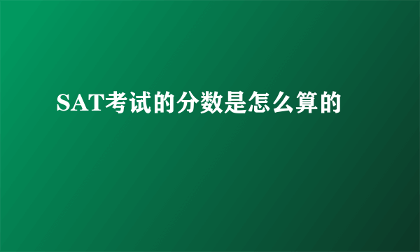 SAT考试的分数是怎么算的