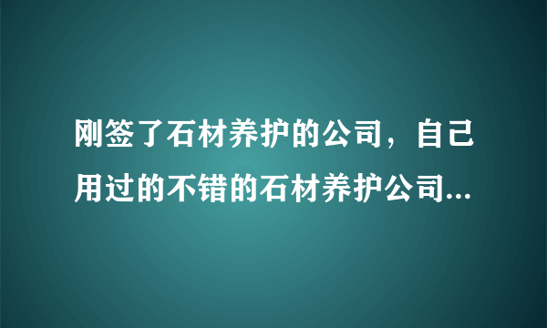 刚签了石材养护的公司，自己用过的不错的石材养护公司推荐一下？