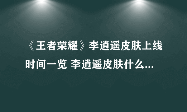 《王者荣耀》李逍遥皮肤上线时间一览 李逍遥皮肤什么时候公测