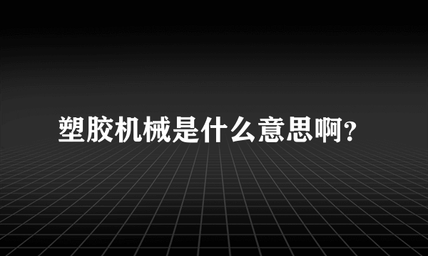 塑胶机械是什么意思啊？