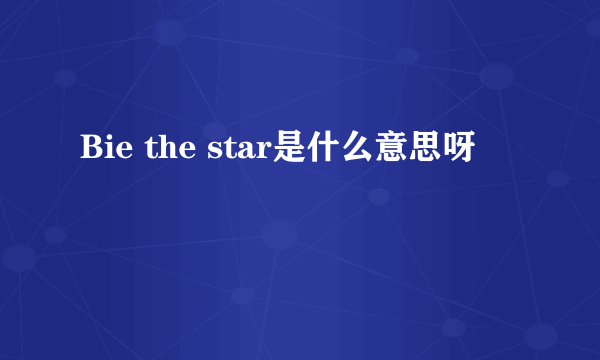 Bie the star是什么意思呀