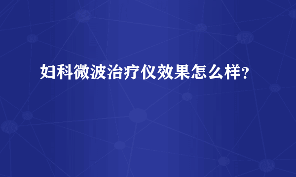 妇科微波治疗仪效果怎么样？