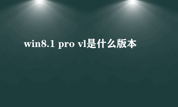 win8.1 pro vl是什么版本