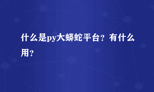 什么是py大蟒蛇平台？有什么用？