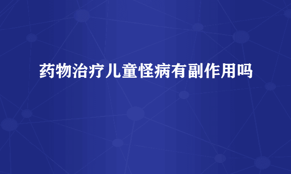 药物治疗儿童怪病有副作用吗