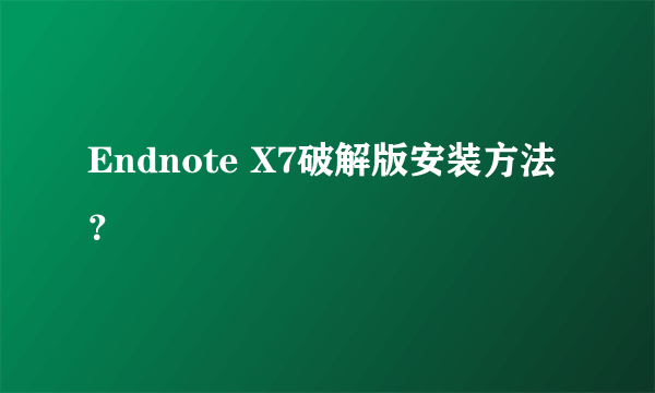 Endnote X7破解版安装方法？