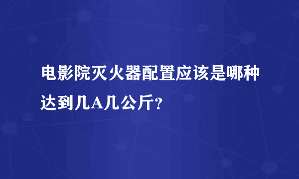 电影院灭火器配置应该是哪种达到几A几公斤？